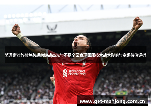 努涅斯对阵荷兰英超关键战高光与不足全面表现回顾技术战术影响与赛场价值评析